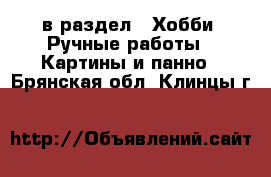  в раздел : Хобби. Ручные работы » Картины и панно . Брянская обл.,Клинцы г.